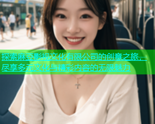 探索麻豆影视文化有限公司的创意之旅，尽享多元文化与精彩内容的无限魅力