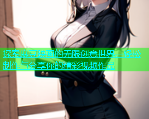 探索麻豆映画的无限创意世界，轻松制作与分享你的精彩视频作品