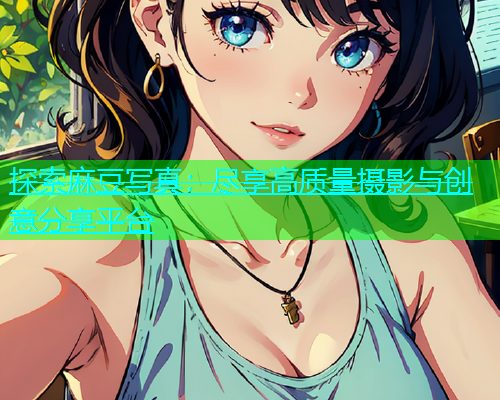 探索麻豆写真：尽享高质量摄影与创意分享平台
