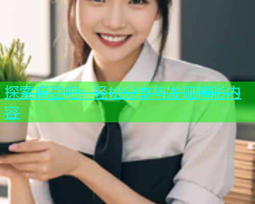 探索麻豆吧：轻松分享与发现精彩内容