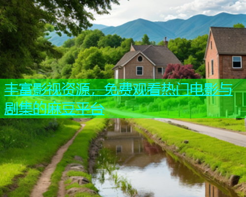 丰富影视资源,免费观看热门电影与剧集的麻豆平台 丰富影视资源,免费观看热门电影与剧集的麻豆平台