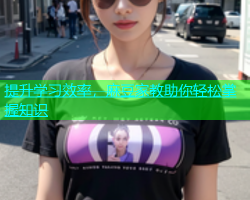 提升学习效率，麻豆家教助你轻松掌握知识