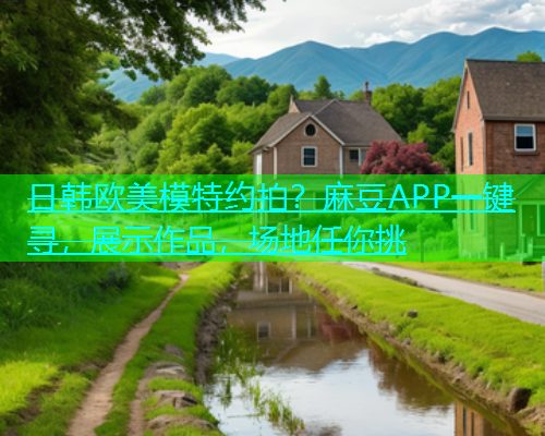 日韩欧美模特约拍？麻豆APP一键寻，展示作品，场地任你挑
