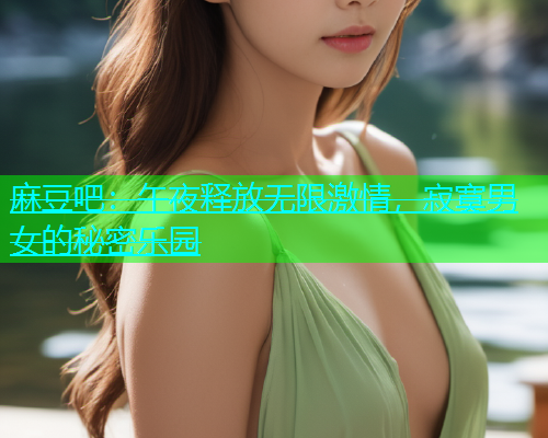 麻豆吧：午夜释放无限激情，寂寞男女的秘密乐园