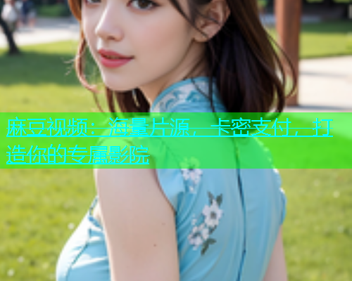 麻豆视频：海量片源，卡密支付，打造你的专属影院