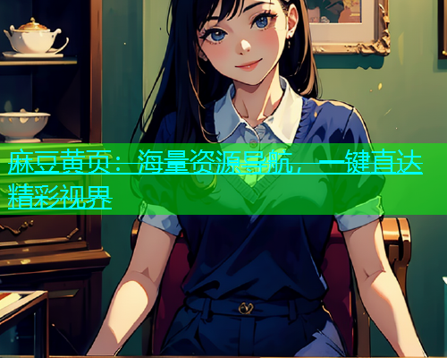 麻豆黄页：海量资源导航，一键直达精彩视界