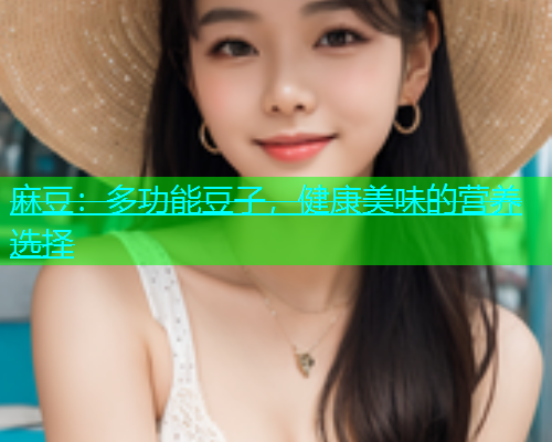 麻豆：多功能豆子，健康美味的营养选择