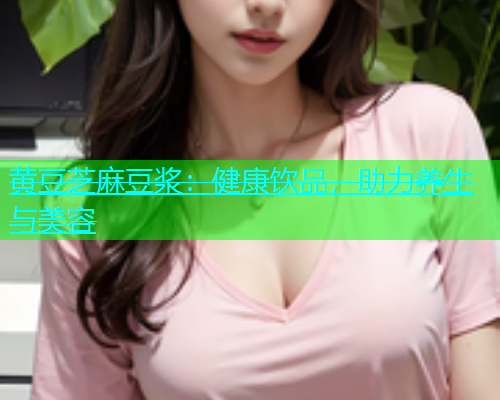 黄豆芝麻豆浆：健康饮品，助力养生与美容