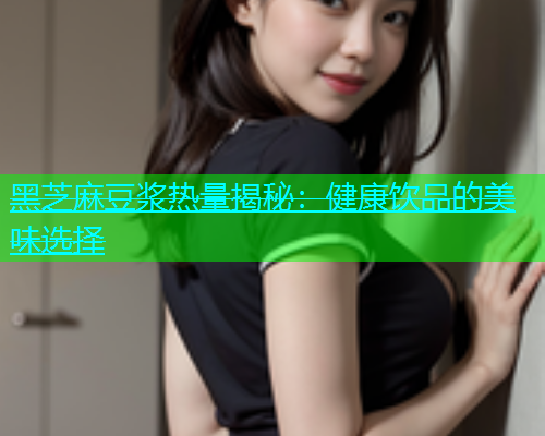 黑芝麻豆浆热量揭秘：健康饮品的美味选择
