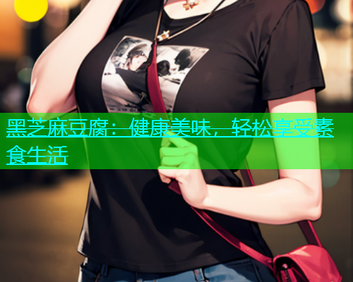 黑芝麻豆腐：健康美味，轻松享受素食生活
