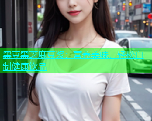 黑豆黑芝麻豆浆：营养美味，轻松自制健康饮品