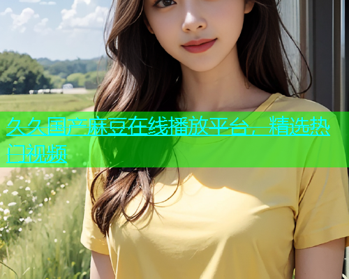 久久国产麻豆在线播放平台，精选热门视频