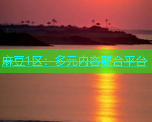 麻豆1区：多元内容聚合平台