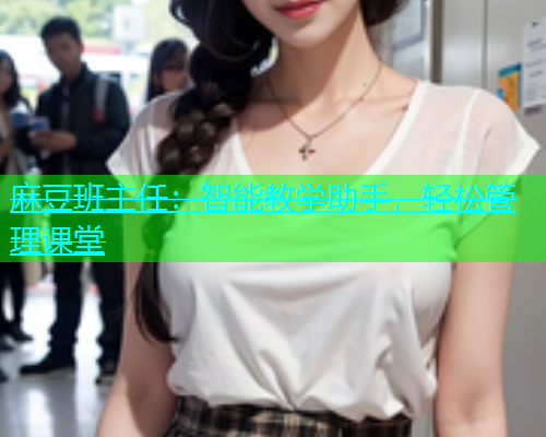 麻豆班主任：智能教学助手，轻松管理课堂