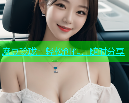 麻豆玲珑：轻松创作，随时分享