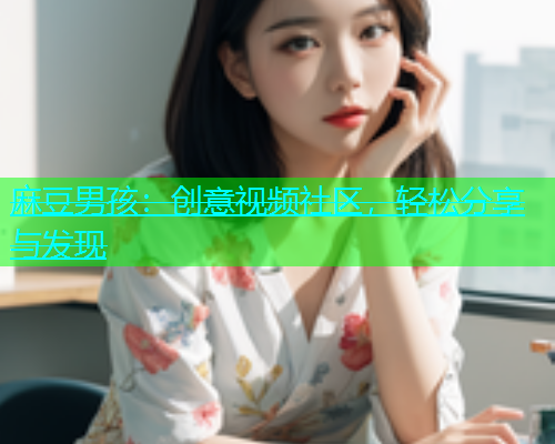 麻豆男孩：创意视频社区，轻松分享与发现