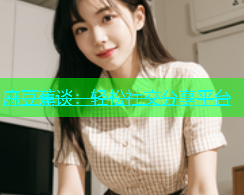 麻豆蕉谈：轻松社交分享平台