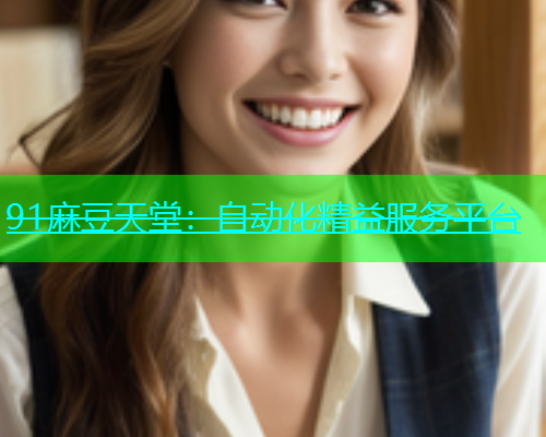 91麻豆天堂：自动化精益服务平台