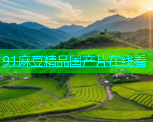 91麻豆精品国产片在线看