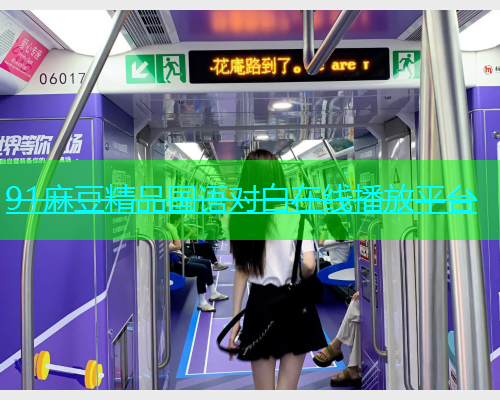 91麻豆精品国语对白在线播放平台