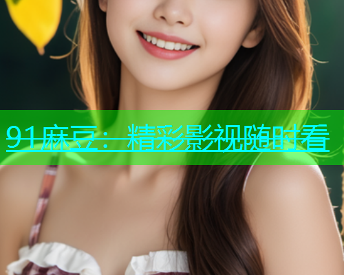 91麻豆：精彩影视随时看