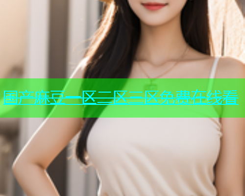 国产麻豆一区二区三区免费在线看