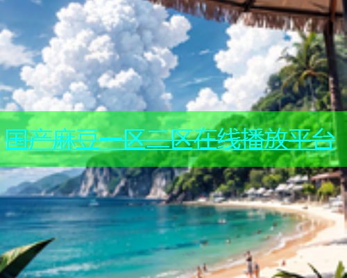 国产麻豆一区二区在线播放平台