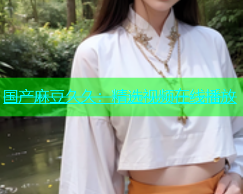 国产麻豆久久：精选视频在线播放
