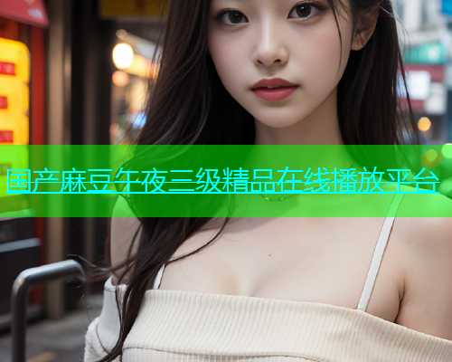 国产麻豆午夜三级精品在线播放平台