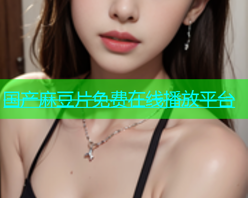 国产麻豆片免费在线播放平台