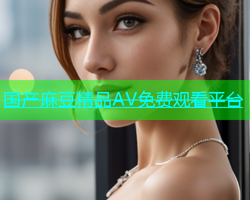 国产麻豆精品AV免费观看平台
