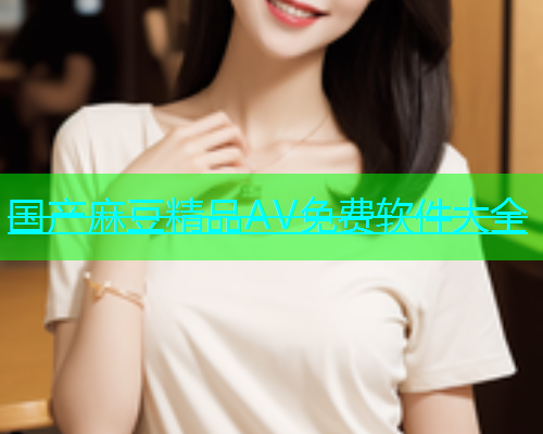 国产麻豆精品AV免费软件大全