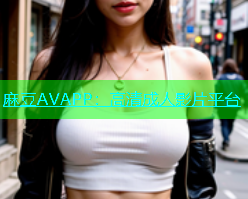 麻豆AVAPP：高清成人影片平台