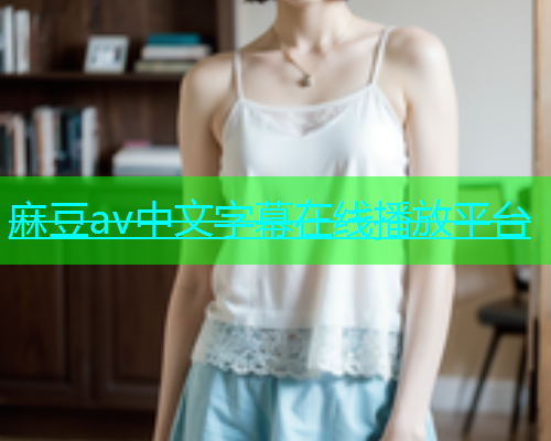 麻豆av中文字幕在线播放平台