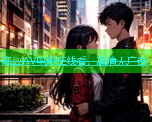 麻豆AV电影在线看，高清无广告