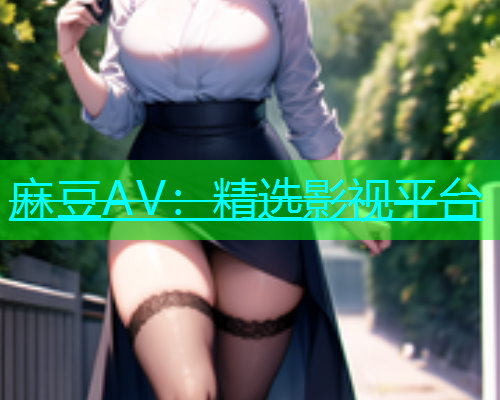 麻豆AV：精选影视平台