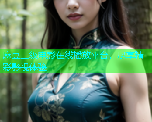 麻豆三级电影在线播放平台，尽享精彩影视体验