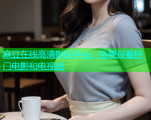 麻豆在线高清影视平台，免费观看热门电影和电视剧