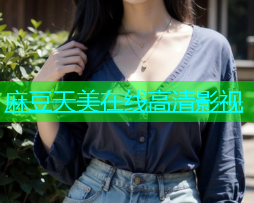 麻豆天美在线高清影视