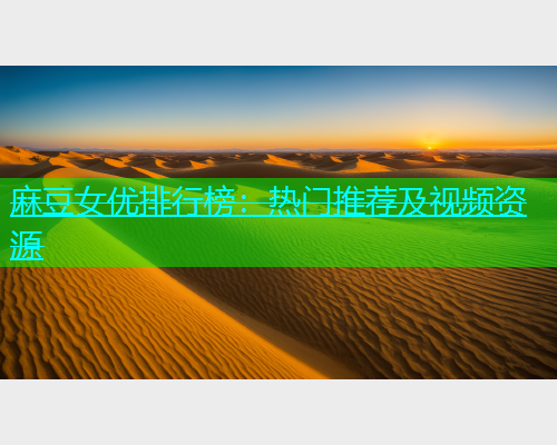 麻豆女优排行榜：热门推荐及视频资源