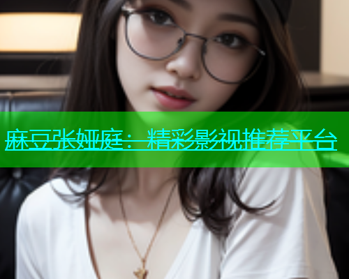 麻豆张娅庭：精彩影视推荐平台