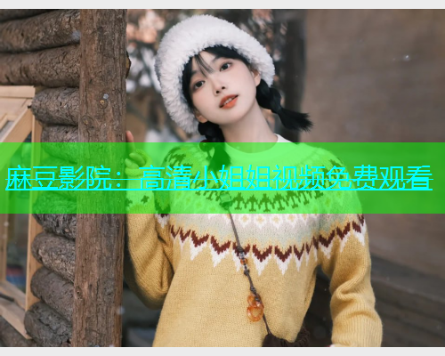 麻豆影院：高清小姐姐视频免费观看