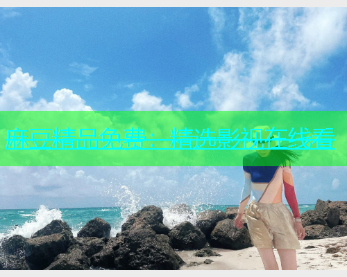 麻豆精品免费：精选影视在线看