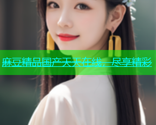 麻豆精品国产天天在线，尽享精彩