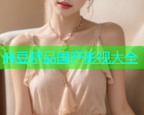 麻豆精品国产影视大全