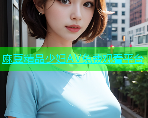 麻豆精品少妇AV免费观看平台