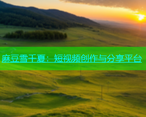 麻豆雪千夏：短视频创作与分享平台