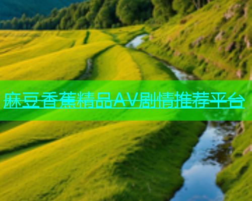 麻豆香蕉精品AV剧情推荐平台