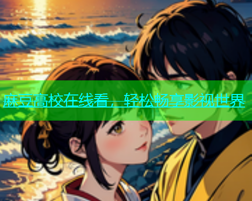 麻豆高校在线看，轻松畅享影视世界