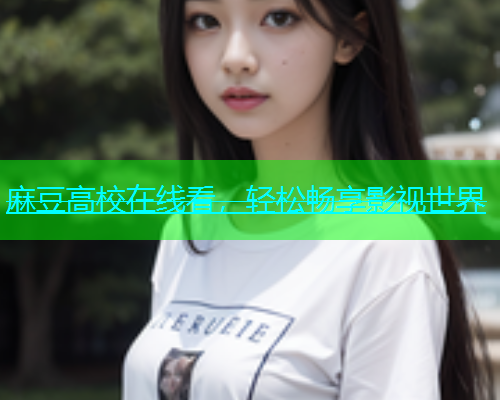 麻豆高校在线看，轻松畅享影视世界